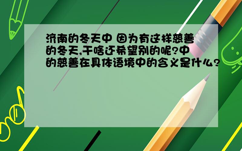 济南的冬天中 因为有这样慈善的冬天,干啥还希望别的呢?中的慈善在具体语境中的含义是什么?