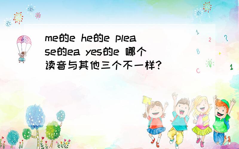 me的e he的e please的ea yes的e 哪个读音与其他三个不一样?