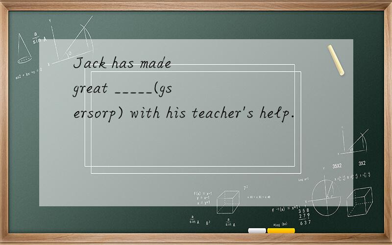 Jack has made great _____(gsersorp) with his teacher's help.