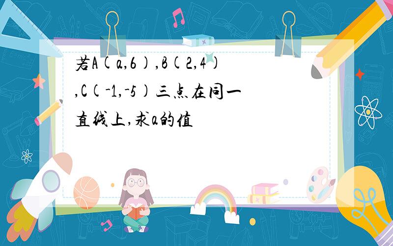 若A(a,6),B(2,4),C(-1,-5)三点在同一直线上,求a的值