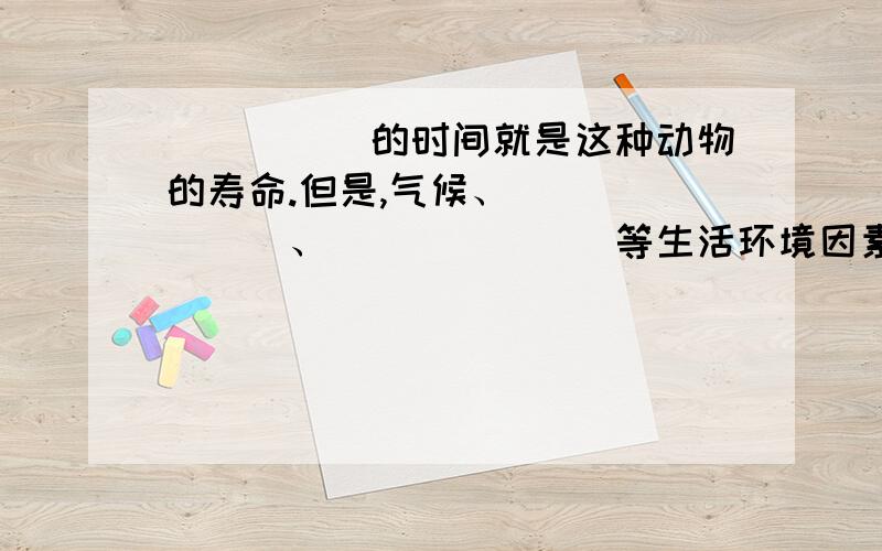 _____的时间就是这种动物的寿命.但是,气候、_______、_______等生活环境因素的变化