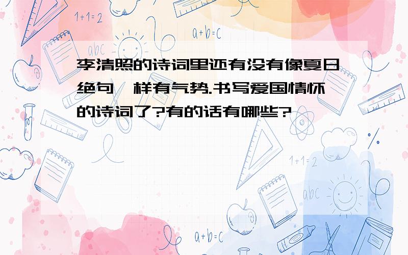 李清照的诗词里还有没有像夏日绝句一样有气势.书写爱国情怀的诗词了?有的话有哪些?