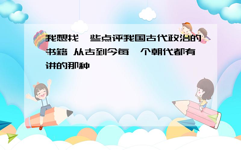 我想找一些点评我国古代政治的书籍 从古到今每一个朝代都有讲的那种