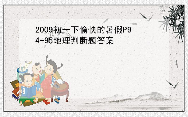 2009初一下愉快的暑假P94-95地理判断题答案