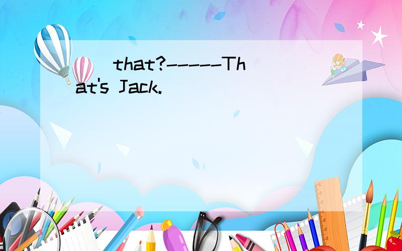 （）that?-----That's Jack.