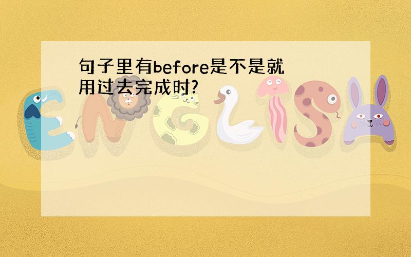 句子里有before是不是就用过去完成时?