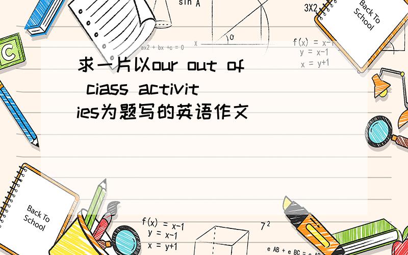 求一片以our out of ciass activities为题写的英语作文