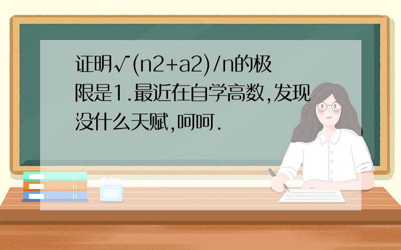 证明√(n2+a2)/n的极限是1.最近在自学高数,发现没什么天赋,呵呵.