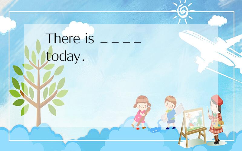 There is ____ today.