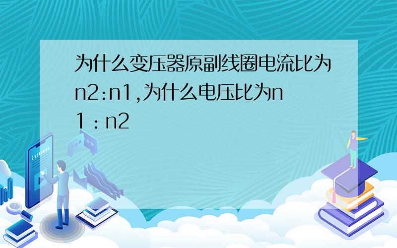 为什么变压器原副线圈电流比为n2:n1,为什么电压比为n1：n2