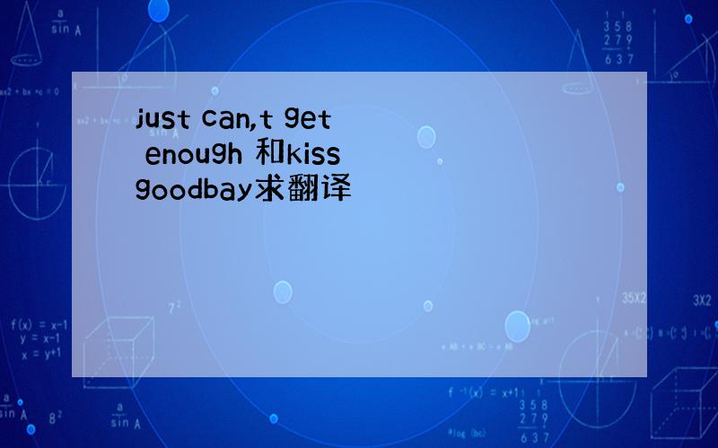 just can,t get enough 和kiss goodbay求翻译