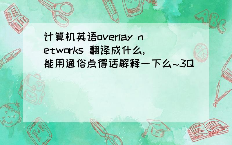 计算机英语overlay networks 翻译成什么,能用通俗点得话解释一下么~3Q