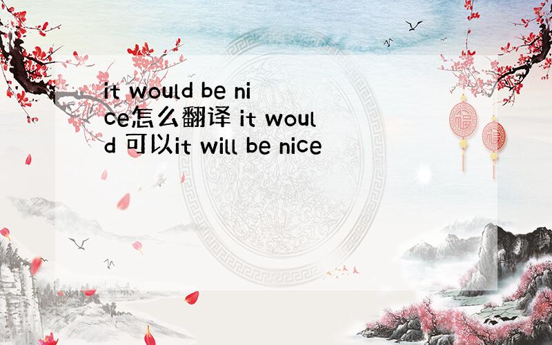 it would be nice怎么翻译 it would 可以it will be nice