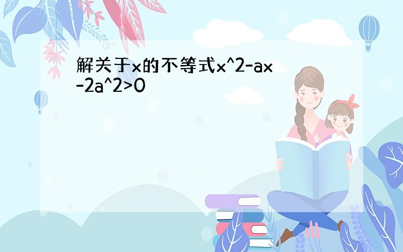 解关于x的不等式x^2-ax-2a^2>0