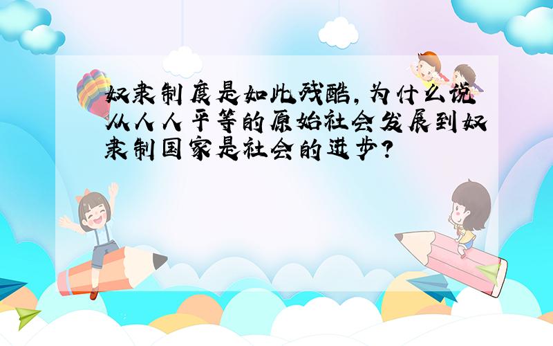 奴隶制度是如此残酷,为什么说从人人平等的原始社会发展到奴隶制国家是社会的进步?