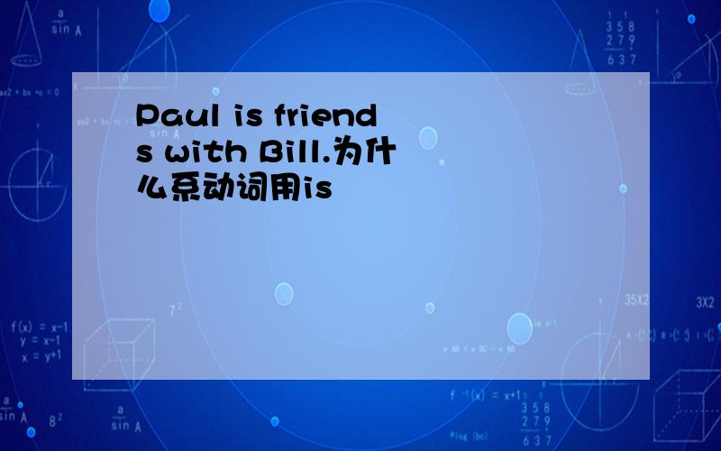 Paul is friends with Bill.为什么系动词用is