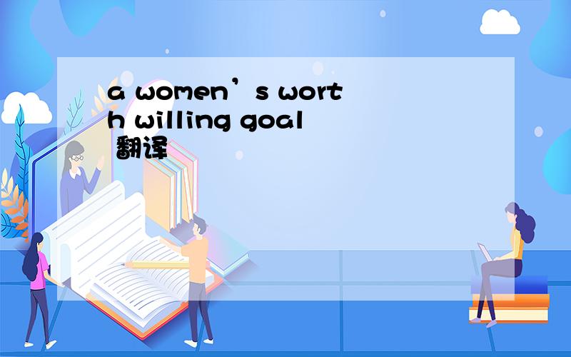 a women’s worth willing goal 翻译