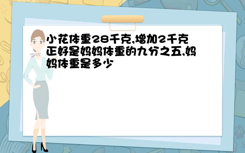 小花体重28千克,增加2千克正好是妈妈体重的九分之五,妈妈体重是多少