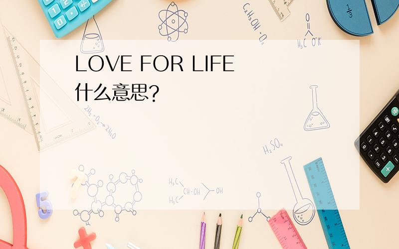 LOVE FOR LIFE 什么意思?