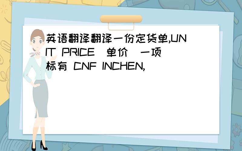 英语翻译翻译一份定货单,UNIT PRICE(单价）一项标有 CNF INCHEN,