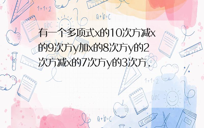 有一个多项式x的10次方减x的9次方y加x的8次方y的2次方减x的7次方y的3次方.