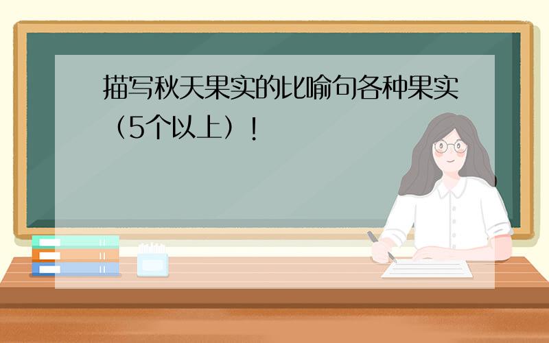 描写秋天果实的比喻句各种果实（5个以上）！