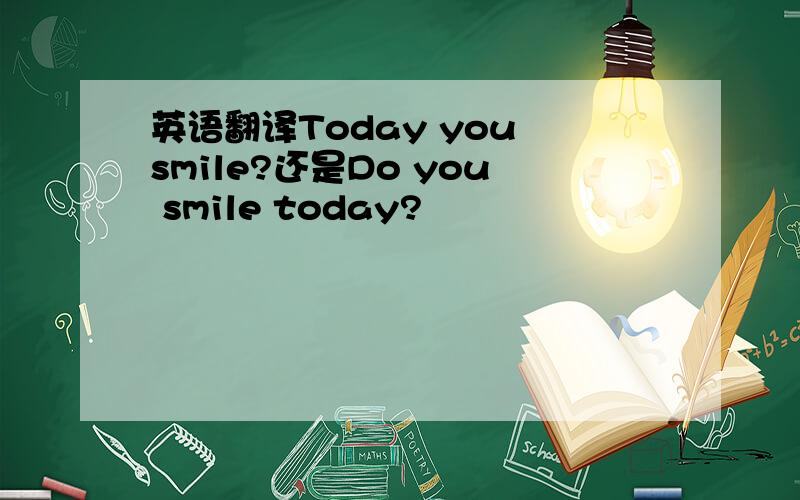 英语翻译Today you smile?还是Do you smile today?