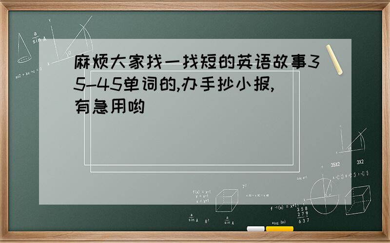 麻烦大家找一找短的英语故事35-45单词的,办手抄小报,有急用哟