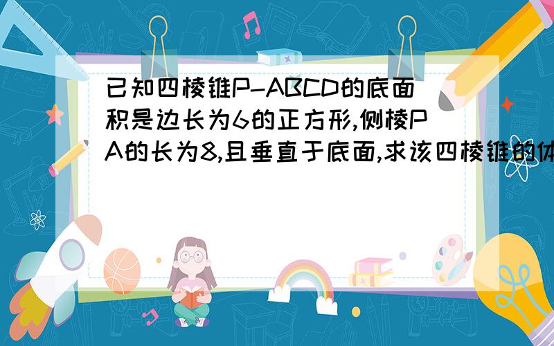 已知四棱锥P-ABCD的底面积是边长为6的正方形,侧棱PA的长为8,且垂直于底面,求该四棱锥的体积和表面积