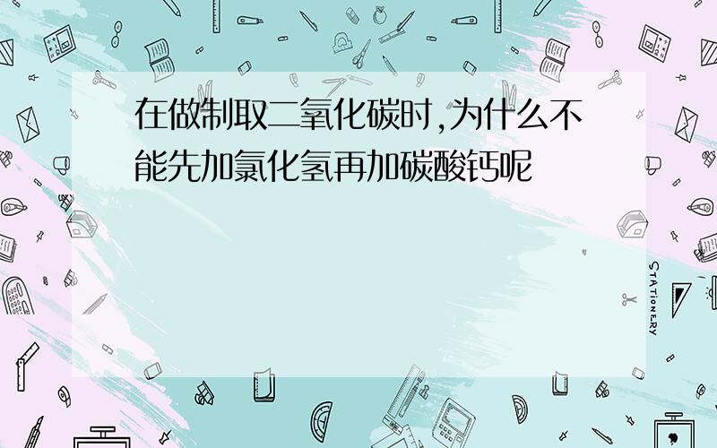 在做制取二氧化碳时,为什么不能先加氯化氢再加碳酸钙呢