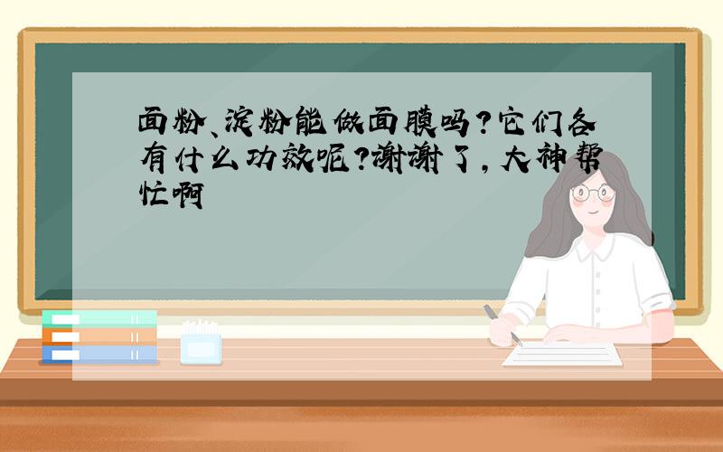 面粉、淀粉能做面膜吗?它们各有什么功效呢?谢谢了,大神帮忙啊