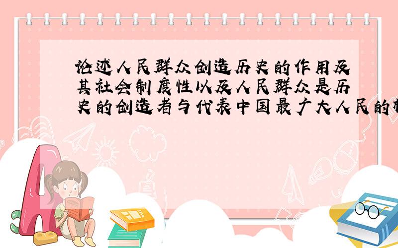 论述人民群众创造历史的作用及其社会制度性以及人民群众是历史的创造者与代表中国最广大人民的根本利益