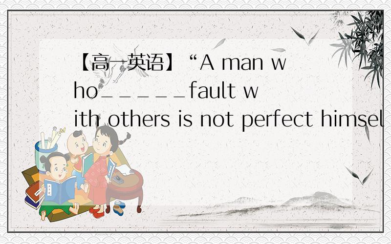 【高一英语】“A man who_____fault with others is not perfect himsel