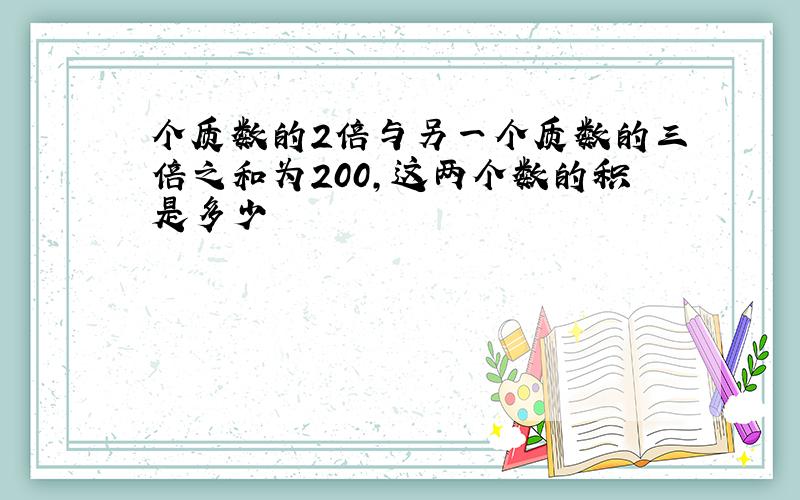 个质数的2倍与另一个质数的三倍之和为200,这两个数的积是多少