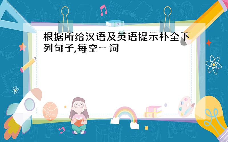 根据所给汉语及英语提示补全下列句子,每空一词