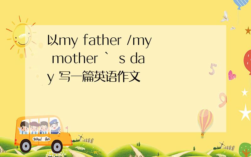 以my father /my mother ` s day 写一篇英语作文