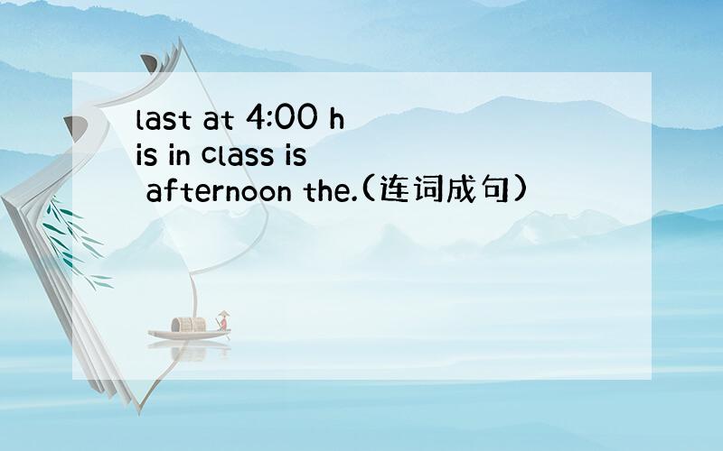 last at 4:00 his in class is afternoon the.(连词成句)