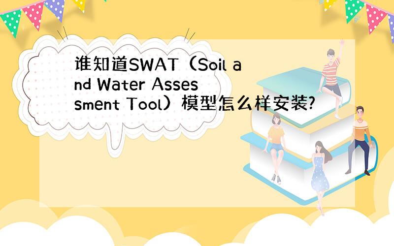 谁知道SWAT（Soil and Water Assessment Tool）模型怎么样安装?