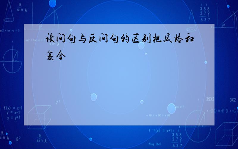 设问句与反问句的区别把风格和复合