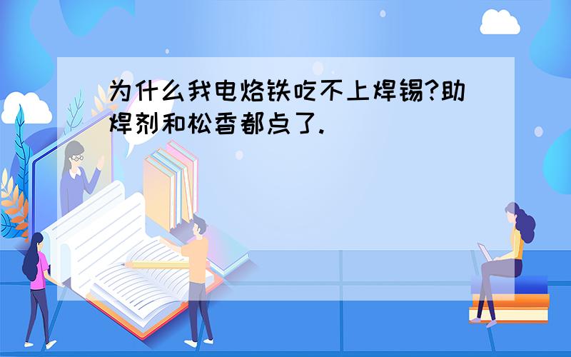 为什么我电烙铁吃不上焊锡?助焊剂和松香都点了.