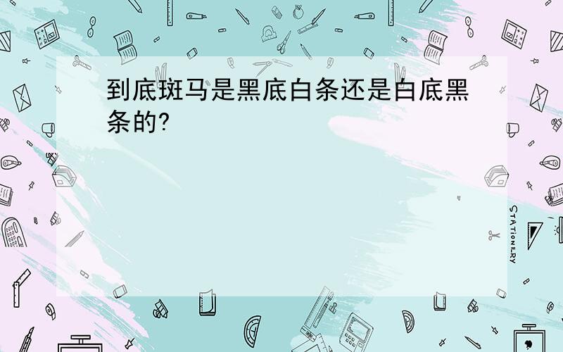 到底斑马是黑底白条还是白底黑条的?