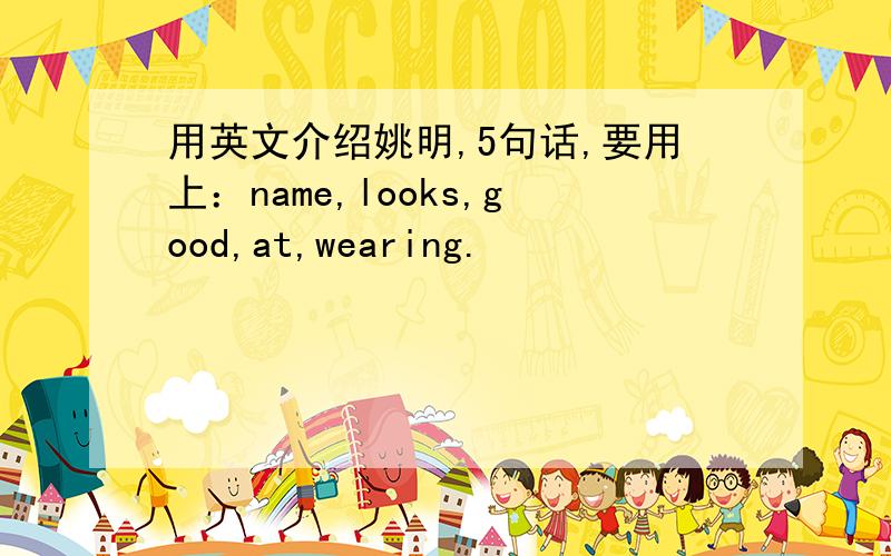 用英文介绍姚明,5句话,要用上：name,looks,good,at,wearing.