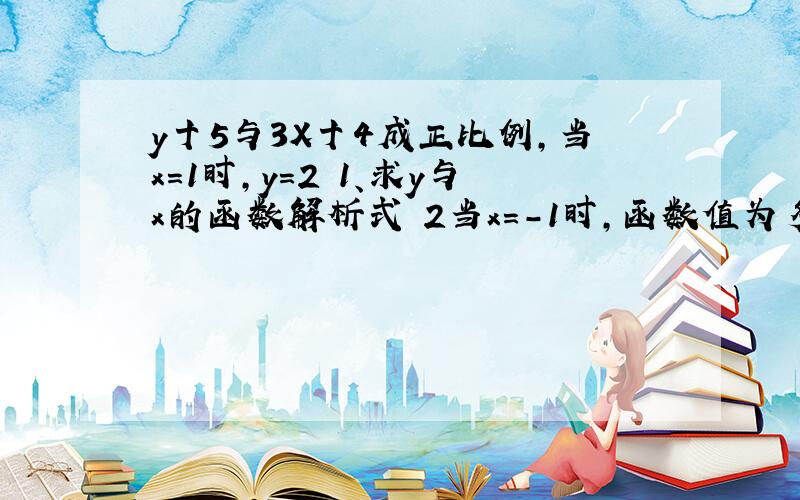 y十5与3X十4成正比例,当x=1时,y=2 1、求y与x的函数解析式 2当x=-1时,函数值为多