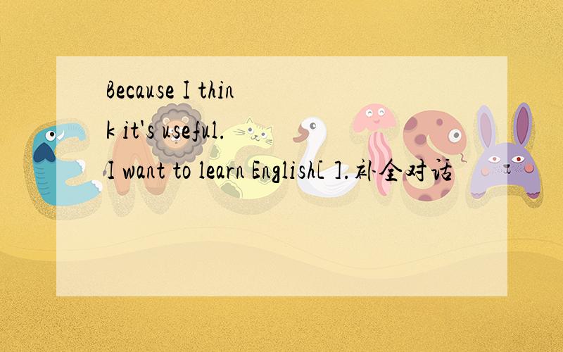 Because I think it's useful.I want to learn English[ ].补全对话