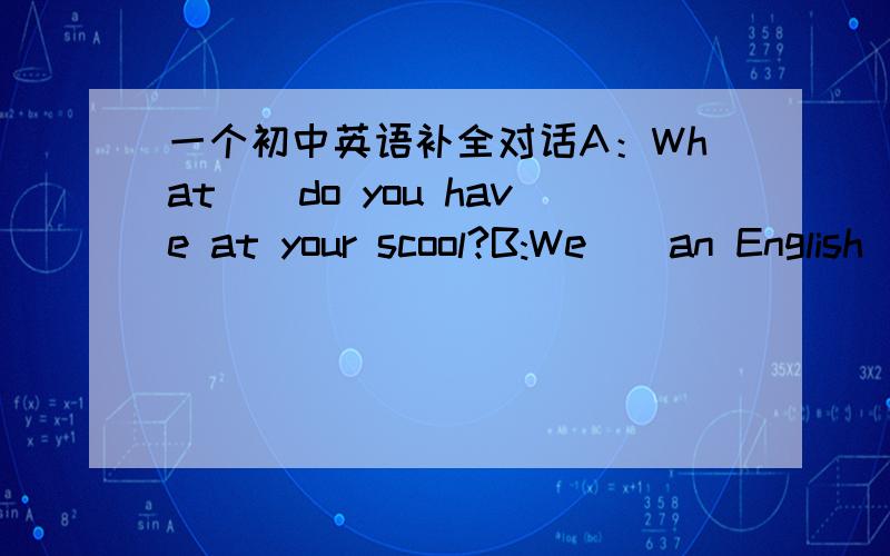 一个初中英语补全对话A：What__do you have at your scool?B:We__an English