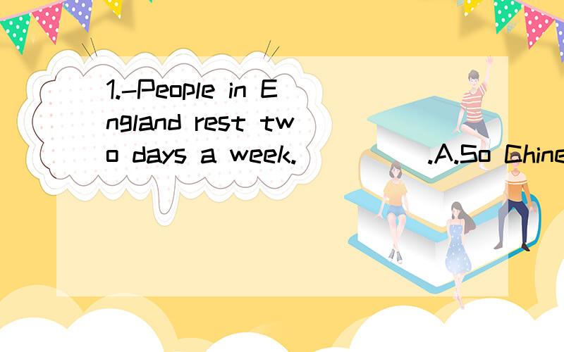 1.-People in England rest two days a week._____.A.So Chinese