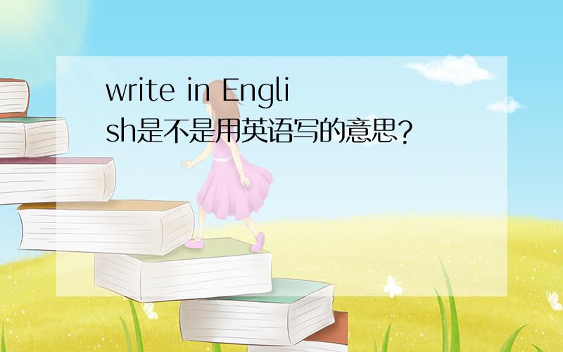 write in English是不是用英语写的意思?