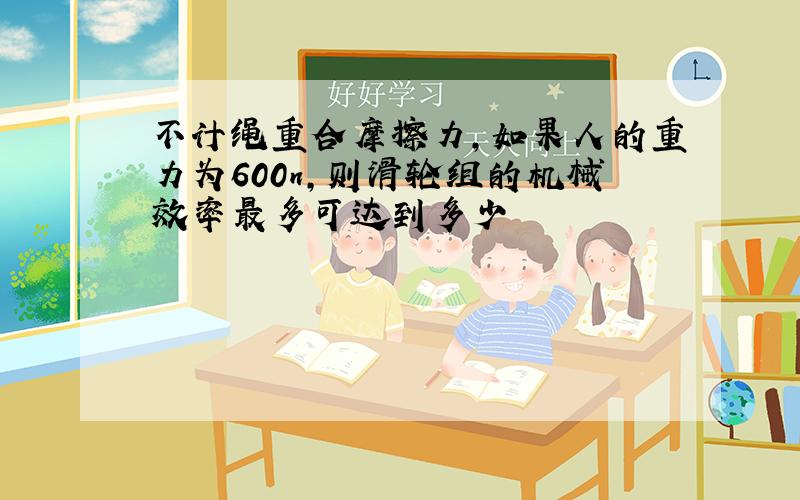 不计绳重合摩擦力,如果人的重力为600n,则滑轮组的机械效率最多可达到多少