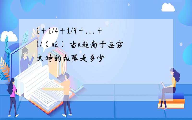 1+1/4+1/9+...+1/(n2) 当n趋向于无穷大时的极限是多少