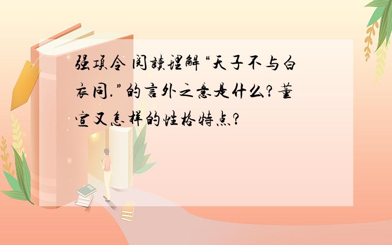 强项令 阅读理解“天子不与白衣同.”的言外之意是什么?董宣又怎样的性格特点?